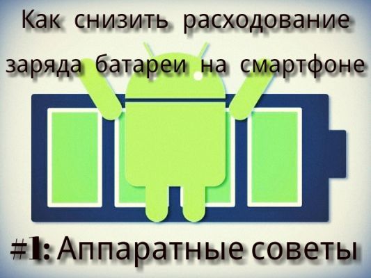 Как снизить расходование заряда батареи на смартфоне #1: Аппаратные советы