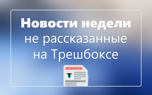 Новости недели, не рассказанные на Трешбоксе (14.03.2016)