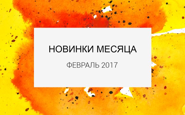 Интересные новинки месяца: февраль 2017