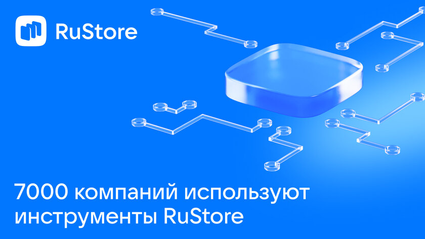 Более 7 000 компаний развивают приложения через инструменты RuStore
