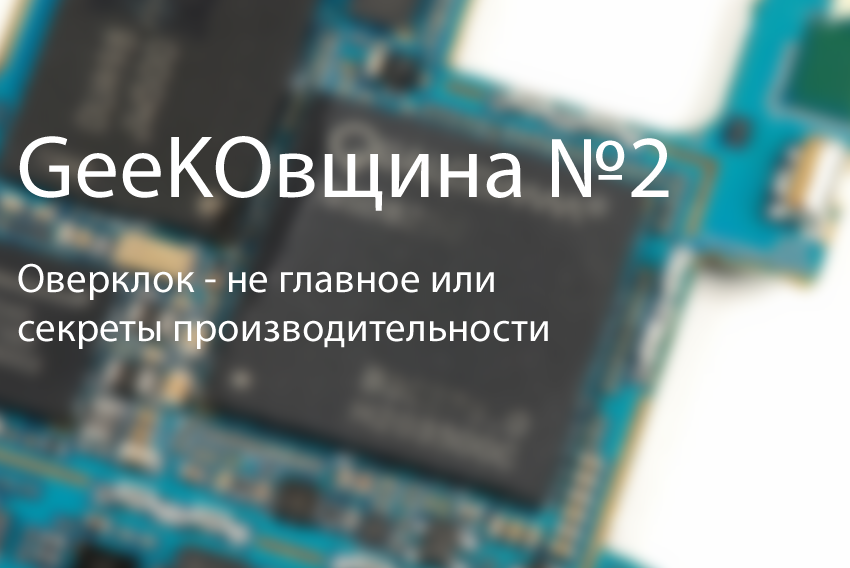 GeeKОвщина №2 Оверклок - не главное или секреты производительности